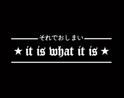 It Is What It Is JDM Vinyl Car Sticker (All Colours & Sizes)